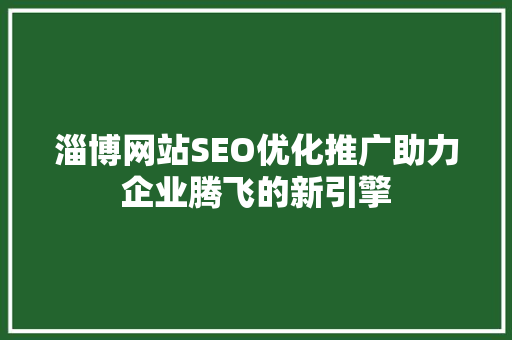 淄博网站SEO优化推广助力企业腾飞的新引擎