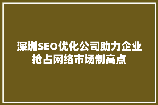 深圳SEO优化公司助力企业抢占网络市场制高点