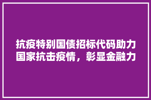 抗疫特别国债招标代码助力国家抗击疫情，彰显金融力量