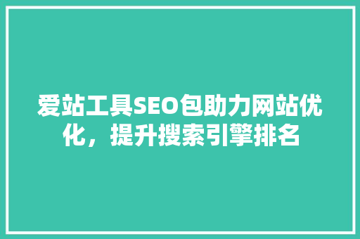 爱站工具SEO包助力网站优化，提升搜索引擎排名