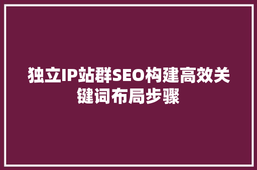 独立IP站群SEO构建高效关键词布局步骤
