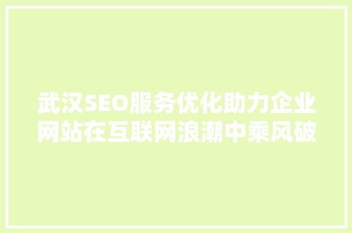 武汉SEO服务优化助力企业网站在互联网浪潮中乘风破浪