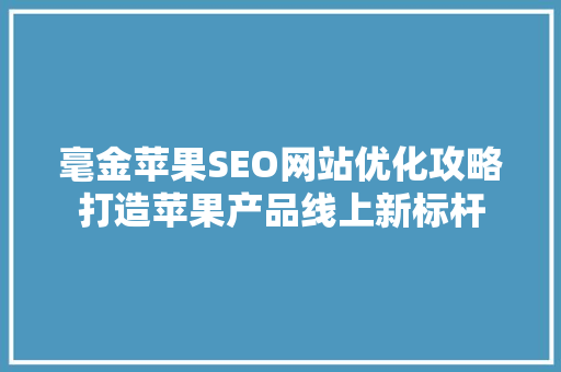 毫金苹果SEO网站优化攻略打造苹果产品线上新标杆