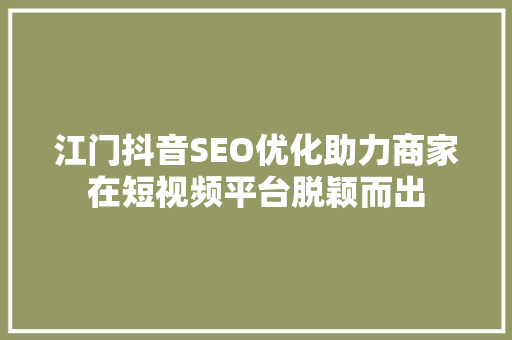 江门抖音SEO优化助力商家在短视频平台脱颖而出