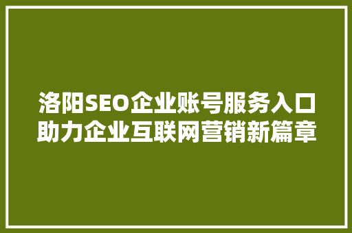 洛阳SEO企业账号服务入口助力企业互联网营销新篇章