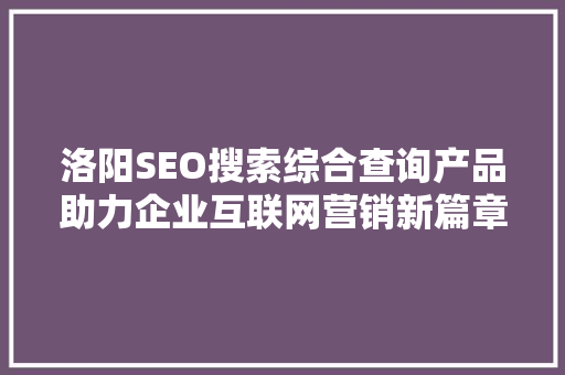 洛阳SEO搜索综合查询产品助力企业互联网营销新篇章
