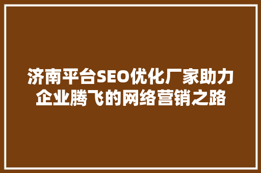 济南平台SEO优化厂家助力企业腾飞的网络营销之路