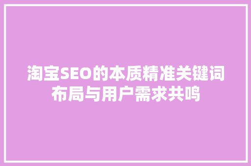 淘宝SEO的本质精准关键词布局与用户需求共鸣