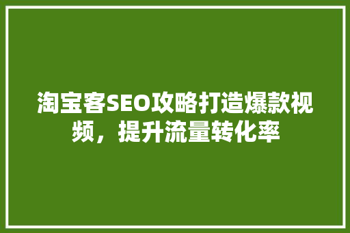 淘宝客SEO攻略打造爆款视频，提升流量转化率