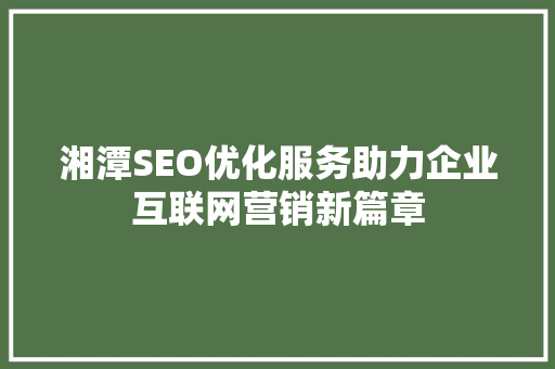 湘潭SEO优化服务助力企业互联网营销新篇章