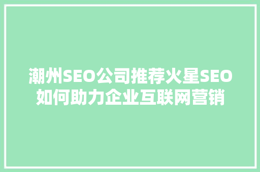 潮州SEO公司推荐火星SEO如何助力企业互联网营销