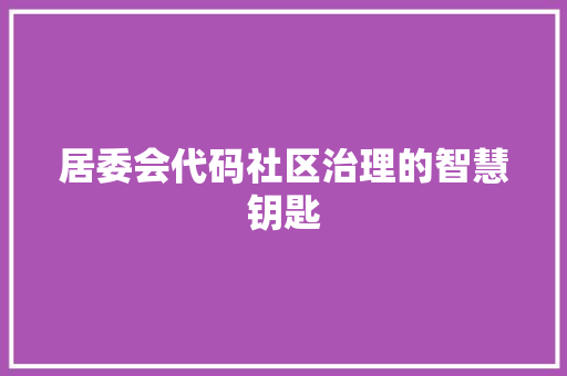 居委会代码社区治理的智慧钥匙