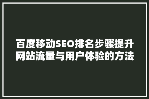 百度移动SEO排名步骤提升网站流量与用户体验的方法