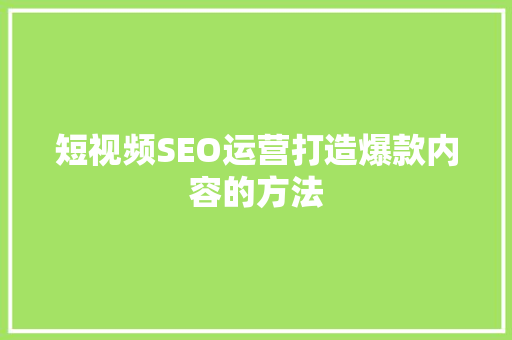 短视频SEO运营打造爆款内容的方法