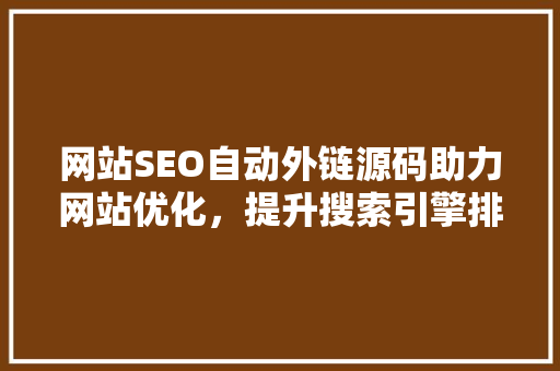 网站SEO自动外链源码助力网站优化，提升搜索引擎排名