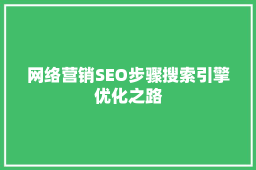 网络营销SEO步骤搜索引擎优化之路