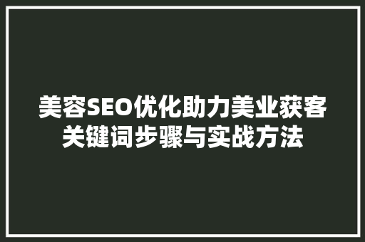 美容SEO优化助力美业获客关键词步骤与实战方法