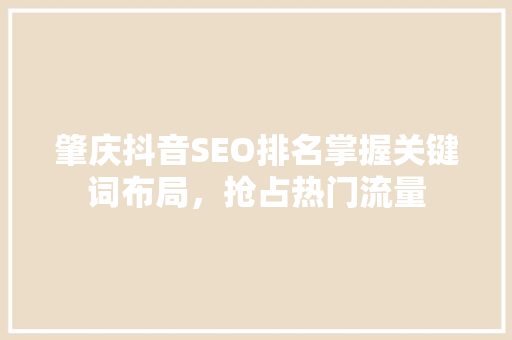 肇庆抖音SEO排名掌握关键词布局，抢占热门流量
