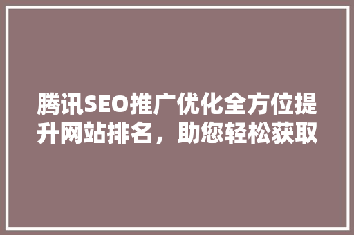 腾讯SEO推广优化全方位提升网站排名，助您轻松获取丰厚回报