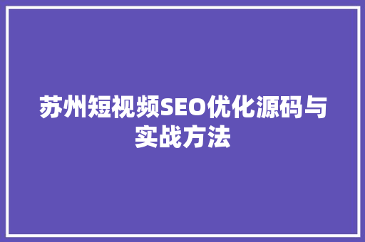 苏州短视频SEO优化源码与实战方法