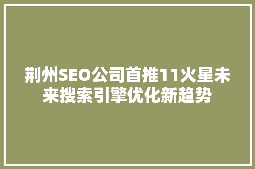 荆州SEO公司首推11火星未来搜索引擎优化新趋势