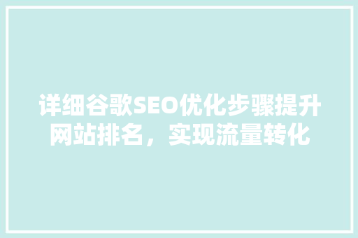 详细谷歌SEO优化步骤提升网站排名，实现流量转化