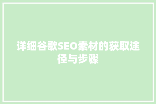 详细谷歌SEO素材的获取途径与步骤