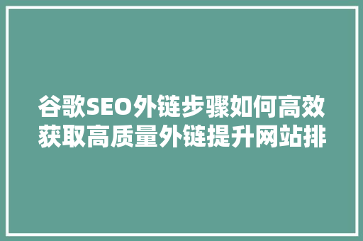 谷歌SEO外链步骤如何高效获取高质量外链提升网站排名