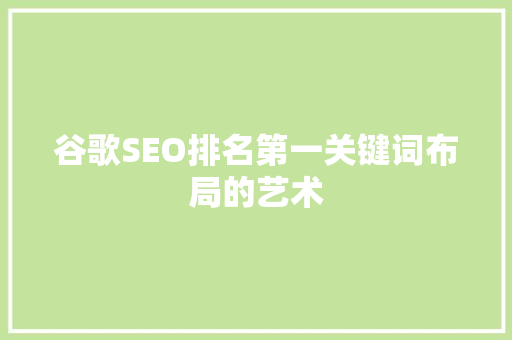 谷歌SEO排名第一关键词布局的艺术