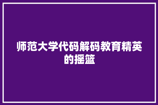 师范大学代码解码教育精英的摇篮