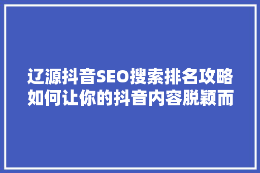 辽源抖音SEO搜索排名攻略如何让你的抖音内容脱颖而出