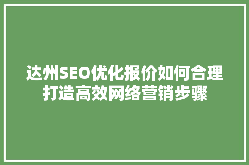 达州SEO优化报价如何合理打造高效网络营销步骤