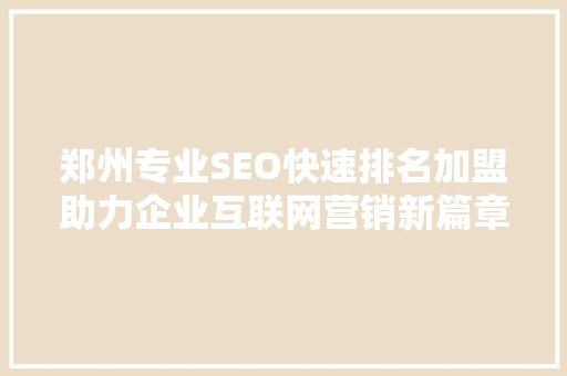 郑州专业SEO快速排名加盟助力企业互联网营销新篇章