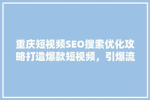 重庆短视频SEO搜索优化攻略打造爆款短视频，引爆流量