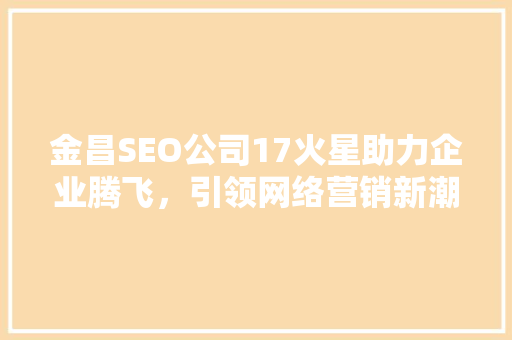 金昌SEO公司17火星助力企业腾飞，引领网络营销新潮流