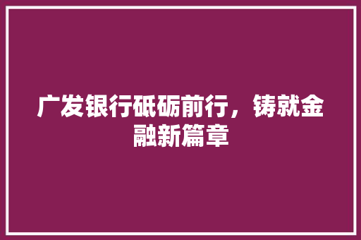广发银行砥砺前行，铸就金融新篇章