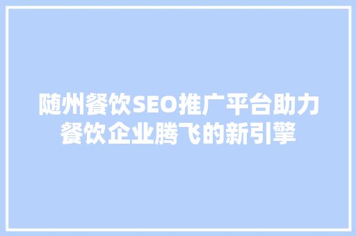 随州餐饮SEO推广平台助力餐饮企业腾飞的新引擎