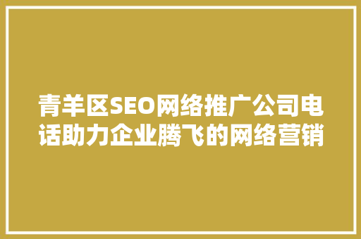 青羊区SEO网络推广公司电话助力企业腾飞的网络营销专家