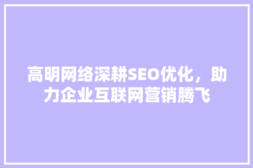 高明网络深耕SEO优化，助力企业互联网营销腾飞