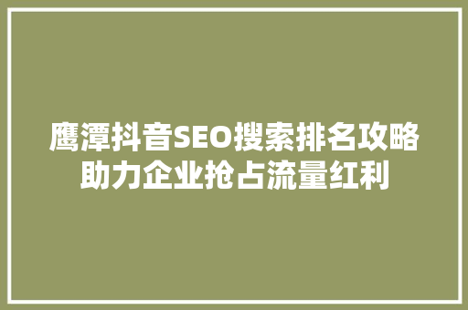 鹰潭抖音SEO搜索排名攻略助力企业抢占流量红利