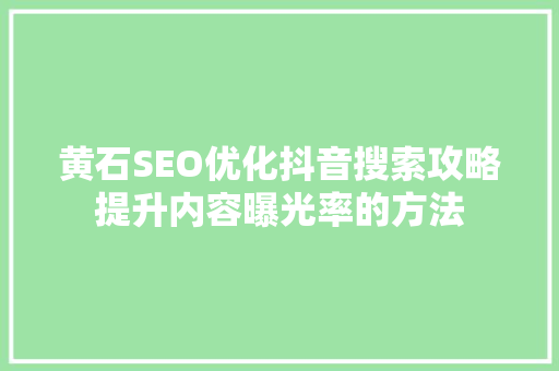 黄石SEO优化抖音搜索攻略提升内容曝光率的方法
