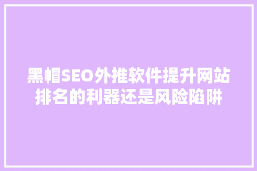 黑帽SEO外推软件提升网站排名的利器还是风险陷阱