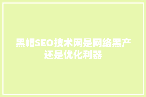 黑帽SEO技术网是网络黑产还是优化利器