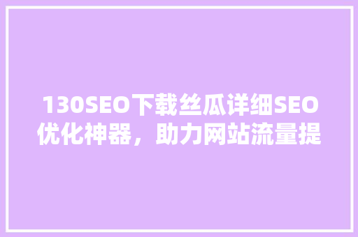130SEO下载丝瓜详细SEO优化神器，助力网站流量提升