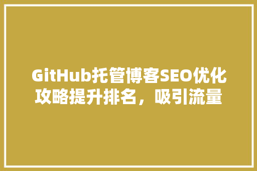 GitHub托管博客SEO优化攻略提升排名，吸引流量