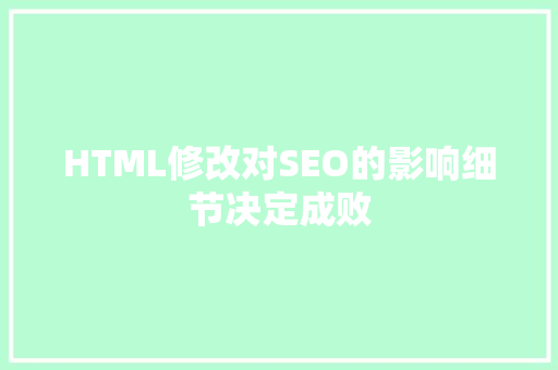 HTML修改对SEO的影响细节决定成败