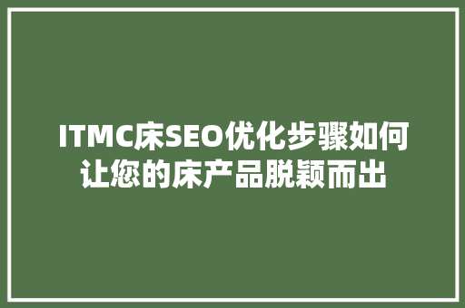 ITMC床SEO优化步骤如何让您的床产品脱颖而出