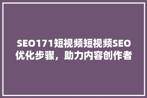 SEO171短视频短视频SEO优化步骤，助力内容创作者抢占流量高地