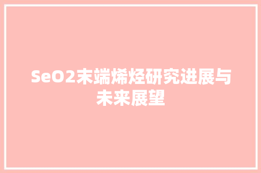 SeO2末端烯烃研究进展与未来展望