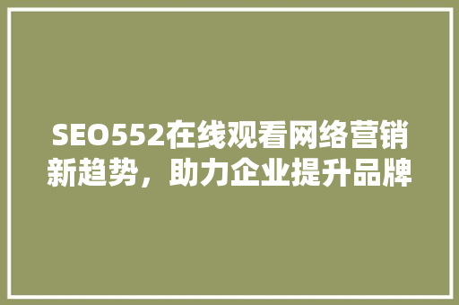 SEO552在线观看网络营销新趋势，助力企业提升品牌影响力